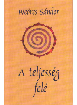 Weöres Sándor - A teljesség felé Weöres Sándor - A teljesség felé, Budapest 2000 antikvár könyv