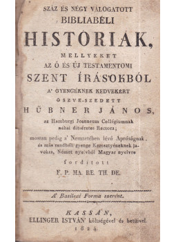 Hübner János - Száz, és négy válogatott bibliabéli históriák Hübner János - Száz, és négy válogatott bibliabéli históriák, Kassa 1824 antikvár könyv