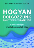 Michael Bungay Stanier - Hogyan dolgozzunk együtt (szinte) bárkivel?