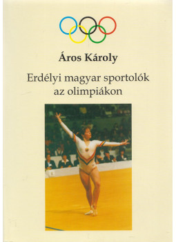 Áros Károly - Erdélyi magyar sportolók az olimpiákon Áros Károly - Erdélyi magyar sportolók az olimpiákon, Szentendre 2002 antikvár könyv