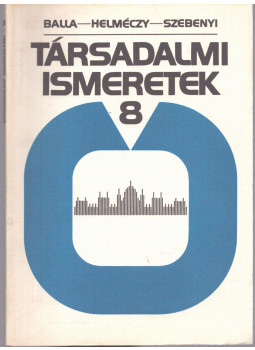 Balla Árpád, Helméczy Mátyás, Szebenyi Péter - Társadalmi ismeretek 8. Balla Árpád, Helméczy Mátyás, Szebenyi Péter - Társadalmi ismeretek 8., Budapest 1991 antikvár könyv