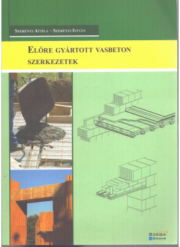 Szerényi Attila, Szerényi István - Előre gyártott vasbeton szerkezetek Szerényi Attila, Szerényi István - Előre gyártott vasbeton szerkezetek, Pécs 2014 antikvár könyv