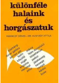 Ferenczy Dénes,dr. Hunyadi Attila - Különféle halaink és horgászatunk
