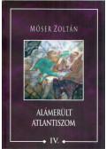 Móser Zoltán - Alámerült Atlantiszom IV.