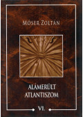 Móser Zoltán - Alámerült Atlantiszom VI.