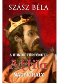 Szász Béla - A húnok története - Attila nagykirály