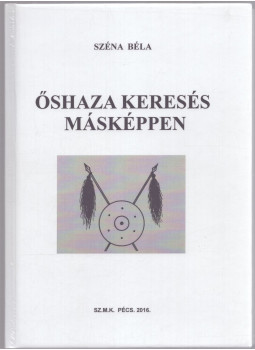 Széna Béla - Őshaza keresés másképpen Széna Béla - Őshaza keresés másképpen, Pécs 2016 antikvár könyv