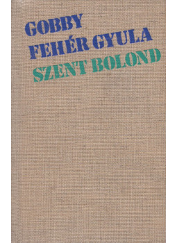 Gobby Fehér Gyula - Szent bolond (dedikált) Gobby Fehér Gyula - Szent bolond (dedikált), Újvidék 1976 antikvár könyv