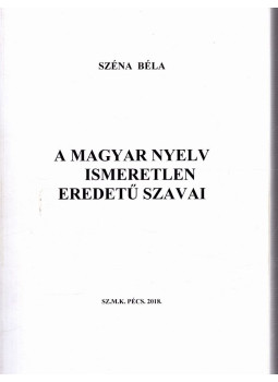 Széna Béla - A magyar nyelv ismeretlen eredetű szavai Széna Béla - A magyar nyelv ismeretlen eredetű szavai, Pécs 2018 antikvár könyv