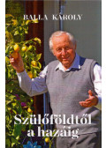 Balla Károly - Szülőföldtől a hazáig (dedikált)