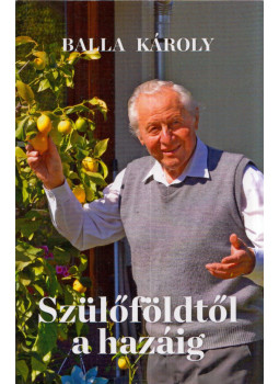 Balla Károly - Szülőföldtől a hazáig (dedikált) Balla Károly - Szülőföldtől a hazáig (dedikált), Százhalombatta 2020 antikvár könyv