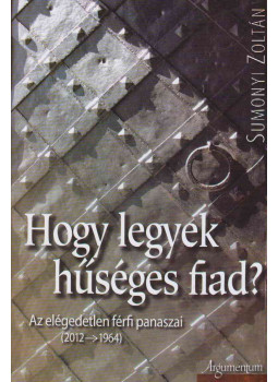 Sumonyi Zoltán - Hogy legyek hűséges fiad? (dedikált) Sumonyi Zoltán - Hogy legyek hűséges fiad? (dedikált), Budapest 2013 antikvár könyv