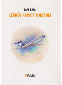 Papp Kata - Légből kapott történet (dedikált) Papp Kata - Légből kapott történet (dedikált), Budapest 2015 antikvár könyv
