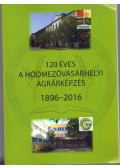 Horváth József, Nagy Zsuzsanna  - 120 éves a hódmezővásárhelyi agrárképzés 1896-2016