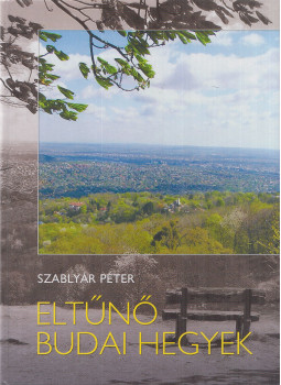 Szablyár Péter - Eltűnő Budai hegyek Szablyár Péter - Eltűnő Budai hegyek, Budapest 2013 antikvár könyv