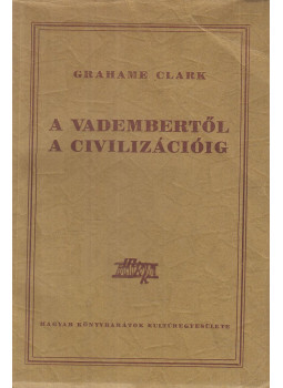 Clark, Grahame - A vadembertől a civilizációig Clark, Grahame - A vadembertől a civilizációig, Budapest 1948 antikvár könyv