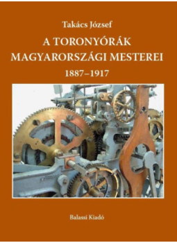 Takács József - A toronyórák magyarországi mesterei 1887-1917 Takács József - A toronyórák magyarországi mesterei 1887-1917, null 2025 antikvár könyv