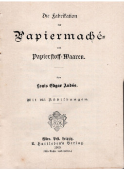 Louis Edgar Andés - Die Fabrikation der Papiermaché und Papierstoff Waaren Louis Edgar Andés - Die Fabrikation der Papiermaché und Papierstoff Waaren, Leipzig 1900 antikvár könyv