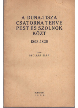 Szollás Ella - A Duna-Tisza csatorna terve Pest és Szolnok közt 1803-1826 Szollás Ella - A Duna-Tisza csatorna terve Pest és Szolnok közt 1803-1826, Budapest 1930 antikvár könyv