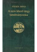 Tőzsér Árpád - A nem létező tárgy tanulmányozása (dedikált)