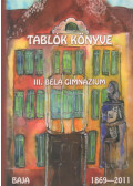 Molnár László (főszerk.) - Tablók Könyve - III. Béla Gimnázium Baja, 1869-2011
