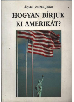 Árpási Zoltán János - Hogyan bírjuk ki Amerikát? Árpási Zoltán János - Hogyan bírjuk ki Amerikát?, null 1999 antikvár könyv
