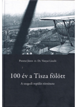 Pusztai János, Ványai László - 100 év a Tisza fölött Pusztai János, Ványai László - 100 év a Tisza fölött, Szeged 2015 antikvár könyv