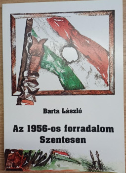 Barta László - Az 1956-os forradalom Szentesen Barta László - Az 1956-os forradalom Szentesen, Szentes 2000 antikvár könyv