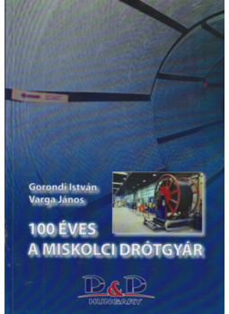 Gorondi István, Varga János - 100 éves a Miskolci Drótgyár Gorondi István, Varga János - 100 éves a Miskolci Drótgyár, Miskolc 0 antikvár könyv