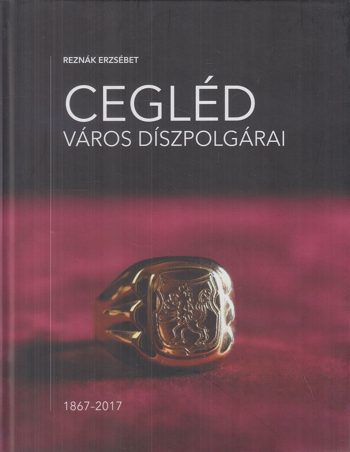 Reznák Erzsébet - Cegléd város díszpolgárai Reznák Erzsébet - Cegléd város díszpolgárai, Cegléd 2017 antikvár könyv