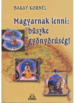 Bakay Kornél - Magyarnak lenni: büszke gyönyörűség! Bakay Kornél - Magyarnak lenni: büszke gyönyörűség!, Pomáz 2004 antikvár könyv