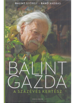 Bálint György, Bánó András - Bálint gazda, a százéves kertész Bálint György, Bánó András - Bálint gazda, a százéves kertész, Budapest 2019 antikvár könyv