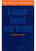 Szakály Sándor - A magyar katonai felső vezetés 1938-1945