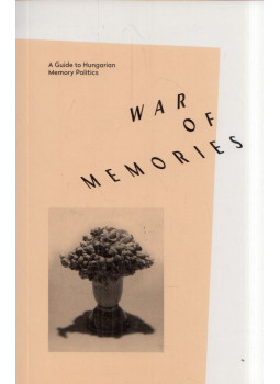 Hegyi Dóra (szerk.), László Zsuzsa, Leposa Zsóka - War of Memories: A Guide to Hungarian Memory Politics Hegyi Dóra (szerk.), László Zsuzsa, Leposa Zsóka - War of Memories: A Guide to Hungarian Memory Politics, Budapest 2015 antikvár könyv