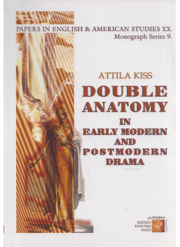 Kiss Attila - Double Anatomy in Early Modern and Postmodern Drama Kiss Attila - Double Anatomy in Early Modern and Postmodern Drama, Szeged 2010 antikvár könyv