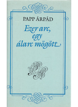 Papp Árpád - Ezer arc, egy álarc mögött Papp Árpád - Ezer arc, egy álarc mögött, Kaposvár 1987 antikvár könyv