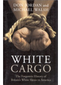 Don Jordan,Michael Walsh - White Cargo: The Forgotten History of Britain's White Slaves in America