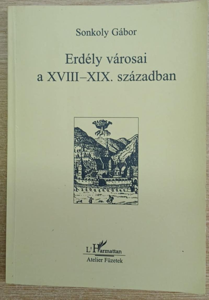 Sonkoly Gábor - Erdély városai a XVIII-XIX. században Sonkoly Gábor - Erdély városai a XVIII-XIX. században, Budapest 2001 antikvár könyv