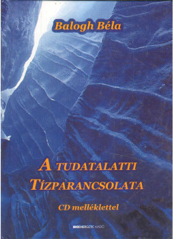 Balogh Béla - A tudatalatti tízparancsolata Balogh Béla - A tudatalatti tízparancsolata, Budapest 2011 antikvár könyv