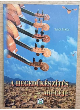 Sebők Miklós - A hegedűkészítés ábécéje Sebők Miklós - A hegedűkészítés ábécéje, Szeged 1997 antikvár könyv