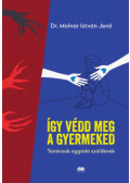 Dr. Molnár István Jenő - Így védd meg a gyermeked