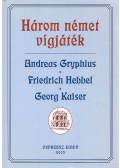 Andreas Gryphius,Friedrich Hebbel,Georg Kaiser - Három német vígjáték
