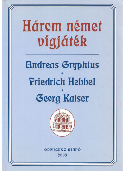 Andreas Gryphius, Friedrich Hebbel, Georg Kaiser - Három német vígjáték Andreas Gryphius, Friedrich Hebbel, Georg Kaiser - Három német vígjáték, null 2003 antikvár könyv