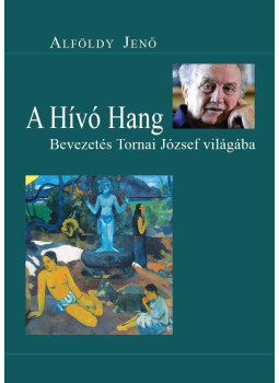 Alföldy Jenő - A Hívó Hang - Bevezetés Tornai József világába Alföldy Jenő - A Hívó Hang - Bevezetés Tornai József világába, Budapest 2013 antikvár könyv