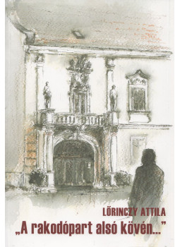 Lőrinczy Attila - "A rakodópart alsó kövén..." Lőrinczy Attila - "A rakodópart alsó kövén...", Székesfehérvár 2015 antikvár könyv