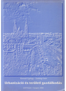 Konrád György, Szelényi Iván - Urbanizáció és területi gazdálkodás Konrád György, Szelényi Iván - Urbanizáció és területi gazdálkodás, Szeged 2000 antikvár könyv