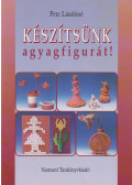 Pete Lászlóné - Készítsünk agyagfigurát!