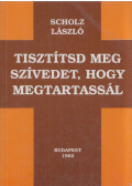 Scholz László - Tisztítsd meg szívedet, hogy megtartassál
