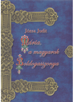 Józsa Judit - Mária, a magyarok Boldogasszonya (dedikált) Józsa Judit - Mária, a magyarok Boldogasszonya (dedikált), Budapest 0 antikvár könyv