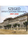 Szolnoki Zoltán,Tóth István - Szeged épített katonai öröksége 1867-1918